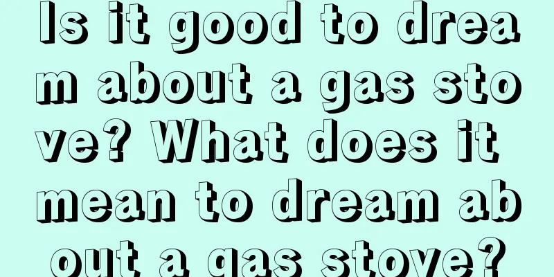 Is it good to dream about a gas stove? What does it mean to dream about a gas stove?