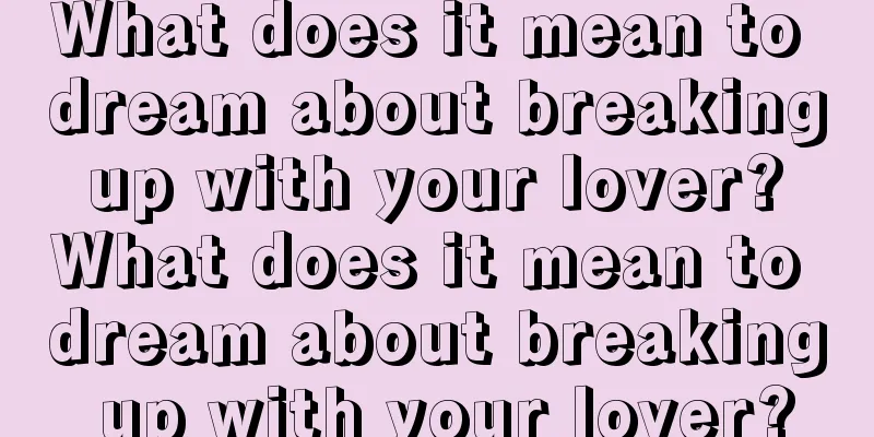 What does it mean to dream about breaking up with your lover? What does it mean to dream about breaking up with your lover?