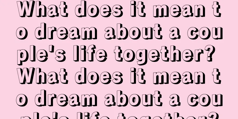 What does it mean to dream about a couple's life together? What does it mean to dream about a couple's life together?