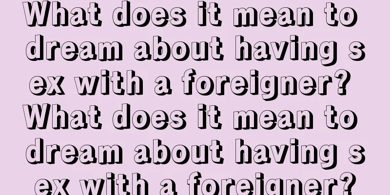 What does it mean to dream about having sex with a foreigner? What does it mean to dream about having sex with a foreigner?