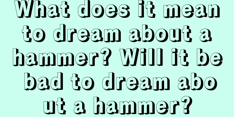 What does it mean to dream about a hammer? Will it be bad to dream about a hammer?