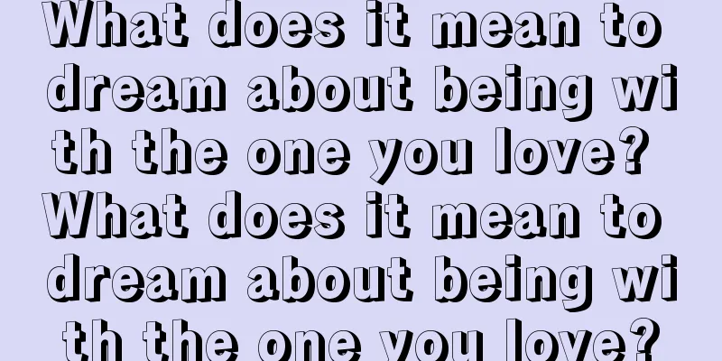 What does it mean to dream about being with the one you love? What does it mean to dream about being with the one you love?