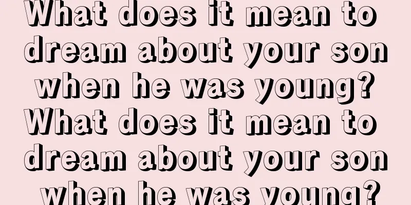 What does it mean to dream about your son when he was young? What does it mean to dream about your son when he was young?