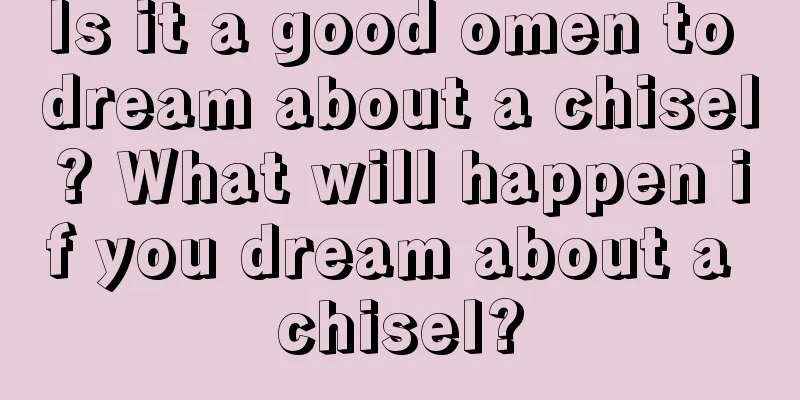 Is it a good omen to dream about a chisel? What will happen if you dream about a chisel?