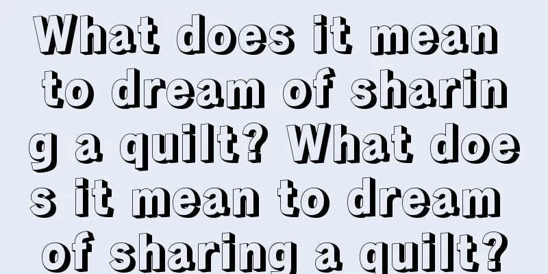 What does it mean to dream of sharing a quilt? What does it mean to dream of sharing a quilt?