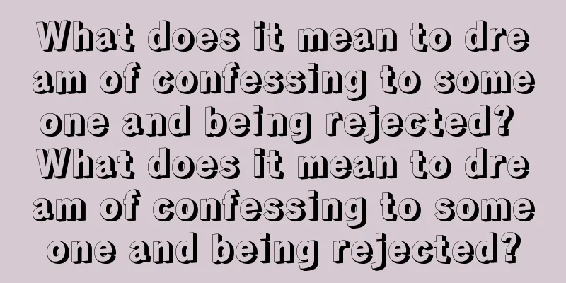 What does it mean to dream of confessing to someone and being rejected? What does it mean to dream of confessing to someone and being rejected?