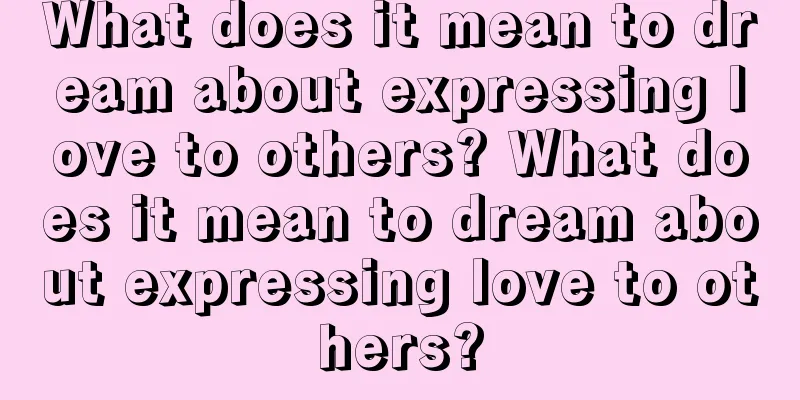 What does it mean to dream about expressing love to others? What does it mean to dream about expressing love to others?