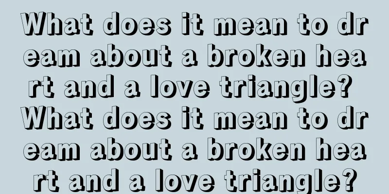 What does it mean to dream about a broken heart and a love triangle? What does it mean to dream about a broken heart and a love triangle?