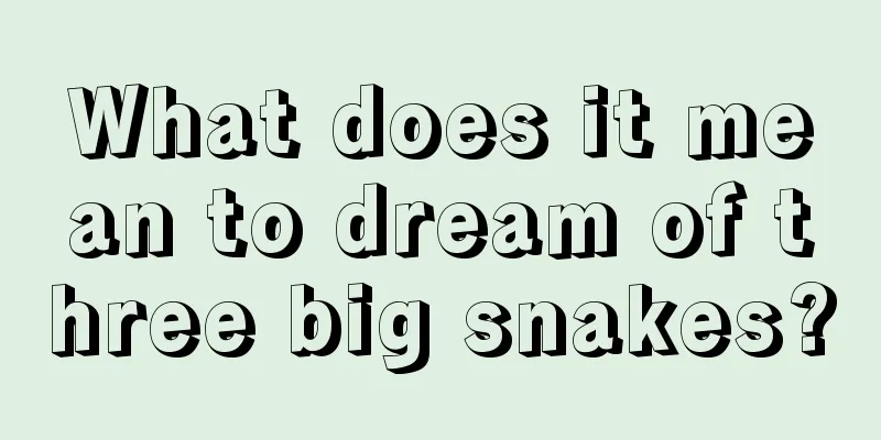 What does it mean to dream of three big snakes?