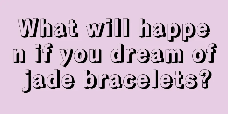 What will happen if you dream of jade bracelets?