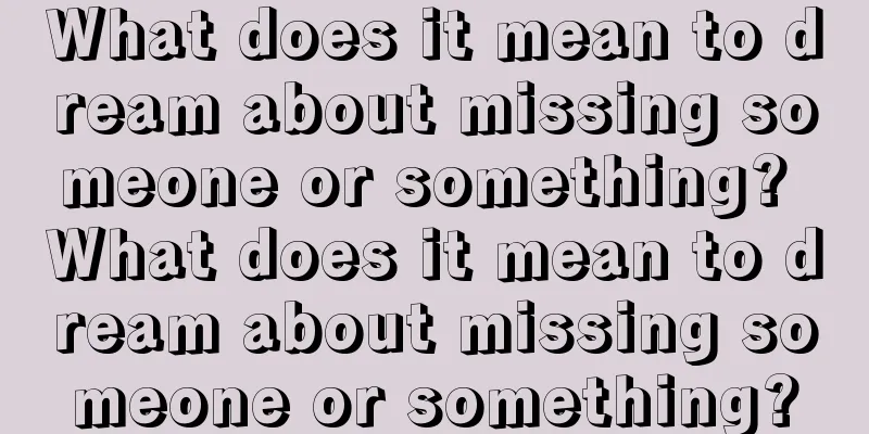 What does it mean to dream about missing someone or something? What does it mean to dream about missing someone or something?