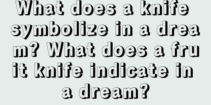 What does a knife symbolize in a dream? What does a fruit knife indicate in a dream?