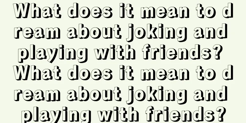 What does it mean to dream about joking and playing with friends? What does it mean to dream about joking and playing with friends?