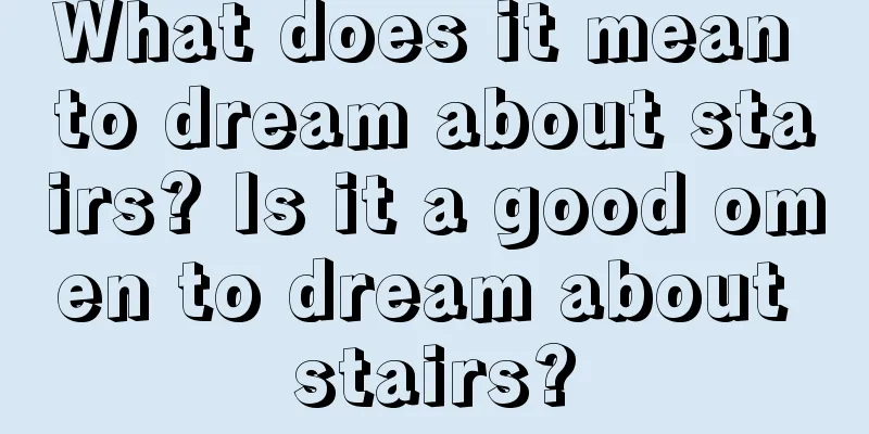 What does it mean to dream about stairs? Is it a good omen to dream about stairs?