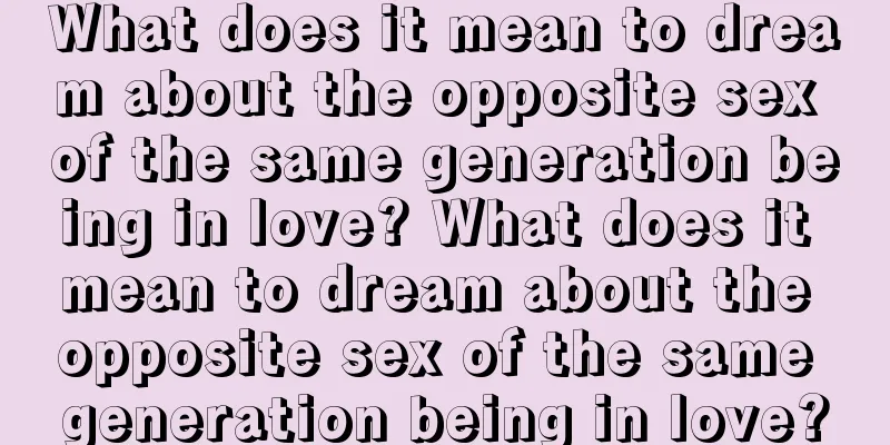 What does it mean to dream about the opposite sex of the same generation being in love? What does it mean to dream about the opposite sex of the same generation being in love?