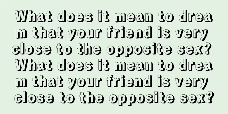 What does it mean to dream that your friend is very close to the opposite sex? What does it mean to dream that your friend is very close to the opposite sex?