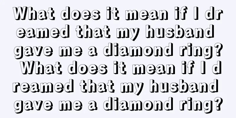 What does it mean if I dreamed that my husband gave me a diamond ring? What does it mean if I dreamed that my husband gave me a diamond ring?