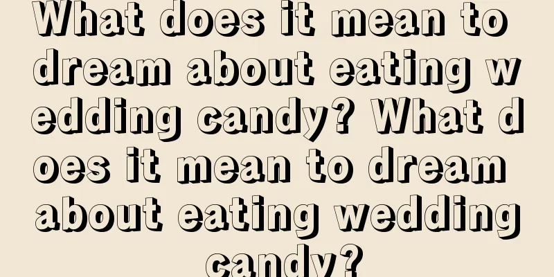 What does it mean to dream about eating wedding candy? What does it mean to dream about eating wedding candy?