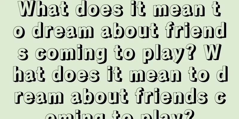 What does it mean to dream about friends coming to play? What does it mean to dream about friends coming to play?