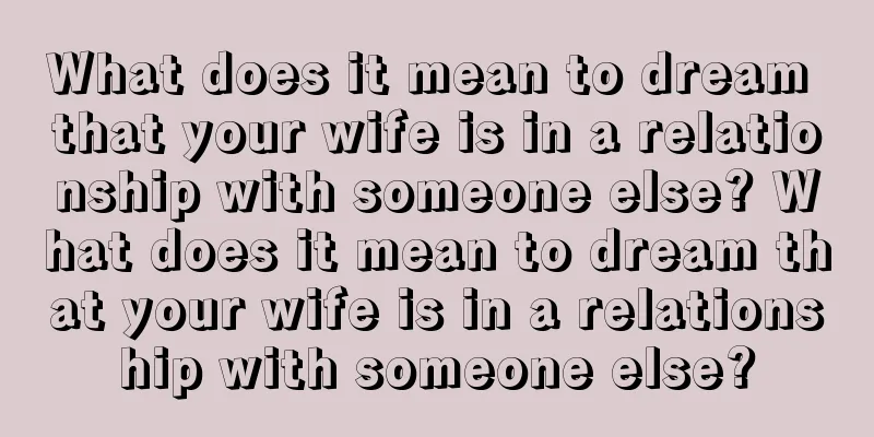 What does it mean to dream that your wife is in a relationship with someone else? What does it mean to dream that your wife is in a relationship with someone else?