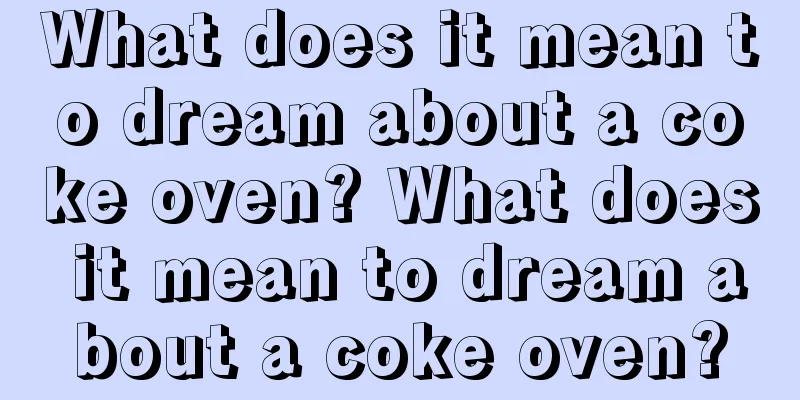 What does it mean to dream about a coke oven? What does it mean to dream about a coke oven?