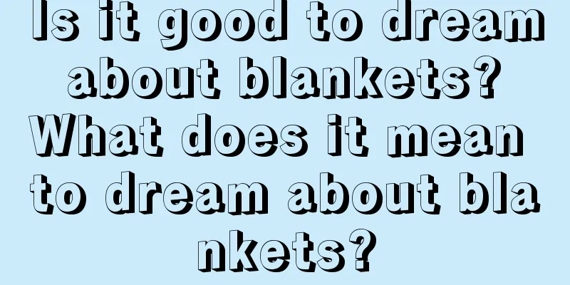 Is it good to dream about blankets? What does it mean to dream about blankets?