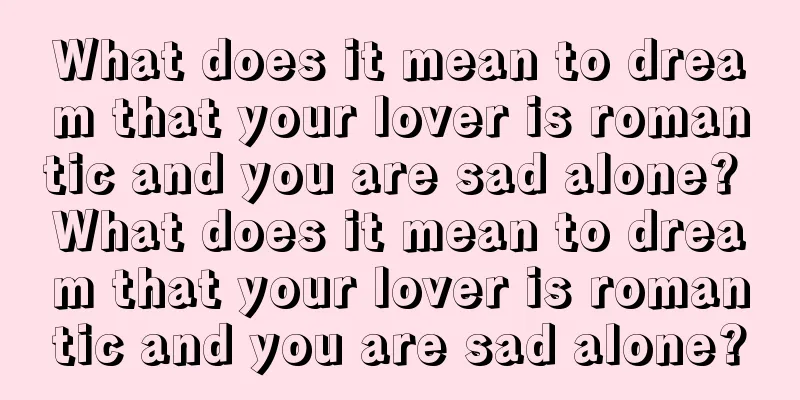 What does it mean to dream that your lover is romantic and you are sad alone? What does it mean to dream that your lover is romantic and you are sad alone?