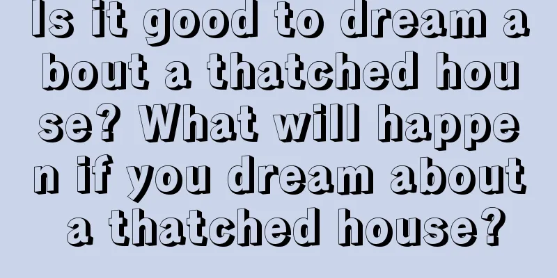 Is it good to dream about a thatched house? What will happen if you dream about a thatched house?