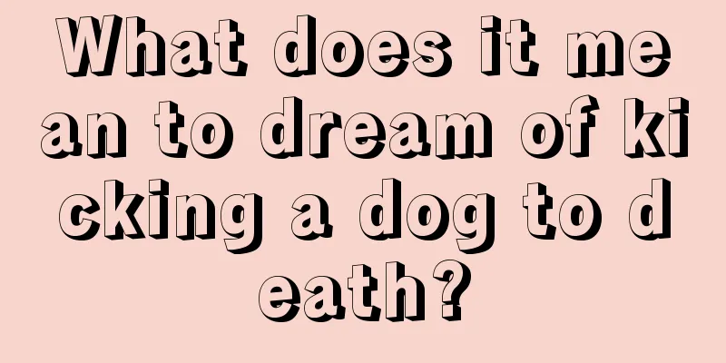 What does it mean to dream of kicking a dog to death?