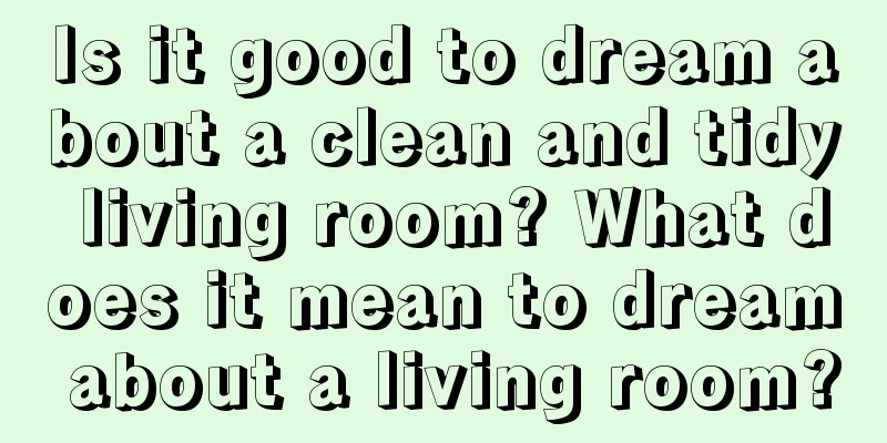 Is it good to dream about a clean and tidy living room? What does it mean to dream about a living room?