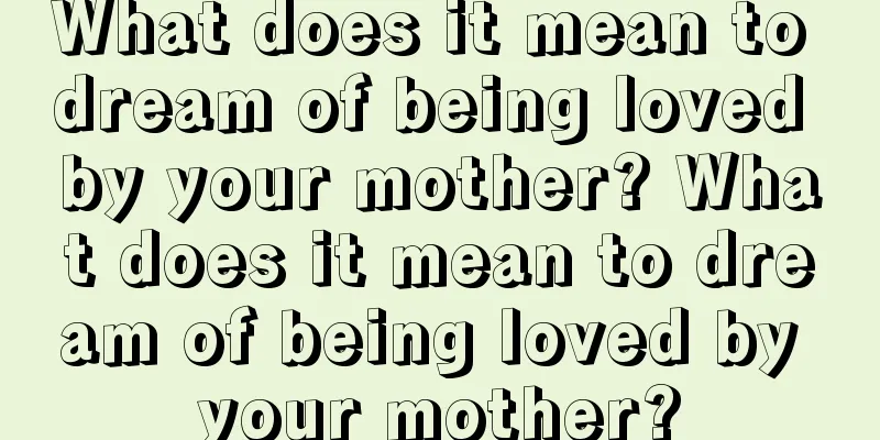 What does it mean to dream of being loved by your mother? What does it mean to dream of being loved by your mother?