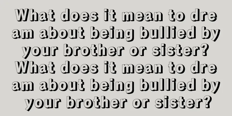 What does it mean to dream about being bullied by your brother or sister? What does it mean to dream about being bullied by your brother or sister?