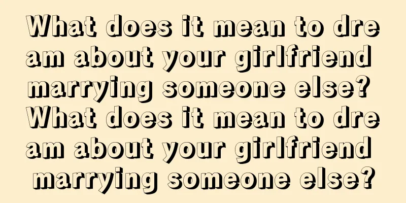 What does it mean to dream about your girlfriend marrying someone else? What does it mean to dream about your girlfriend marrying someone else?