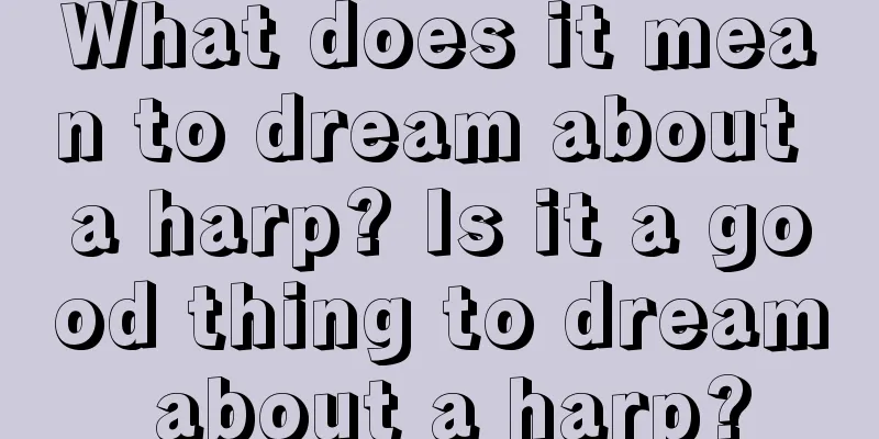 What does it mean to dream about a harp? Is it a good thing to dream about a harp?