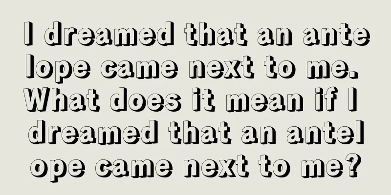 I dreamed that an antelope came next to me. What does it mean if I dreamed that an antelope came next to me?