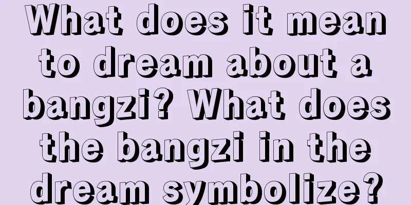 What does it mean to dream about a bangzi? What does the bangzi in the dream symbolize?