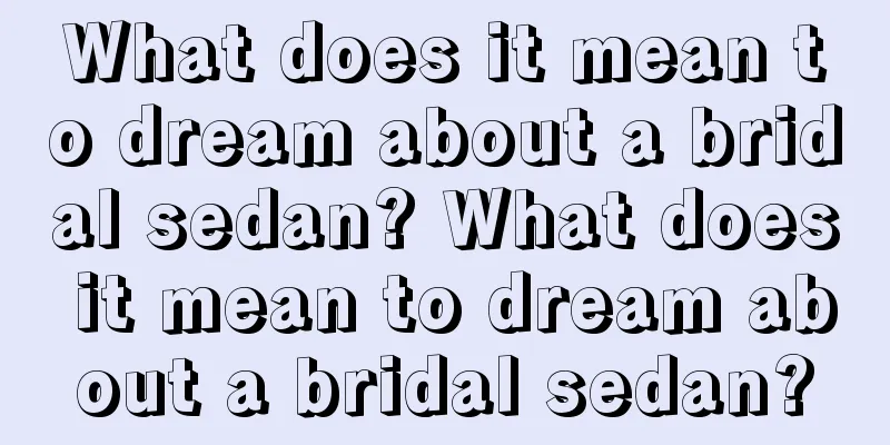 What does it mean to dream about a bridal sedan? What does it mean to dream about a bridal sedan?