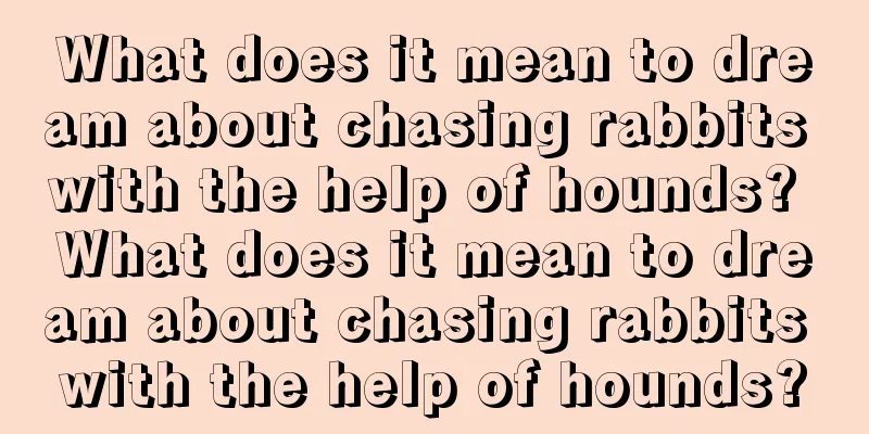 What does it mean to dream about chasing rabbits with the help of hounds? What does it mean to dream about chasing rabbits with the help of hounds?