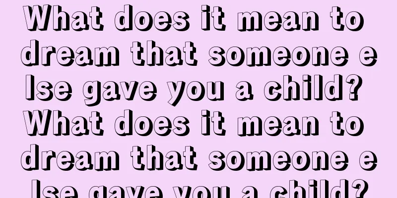 What does it mean to dream that someone else gave you a child? What does it mean to dream that someone else gave you a child?