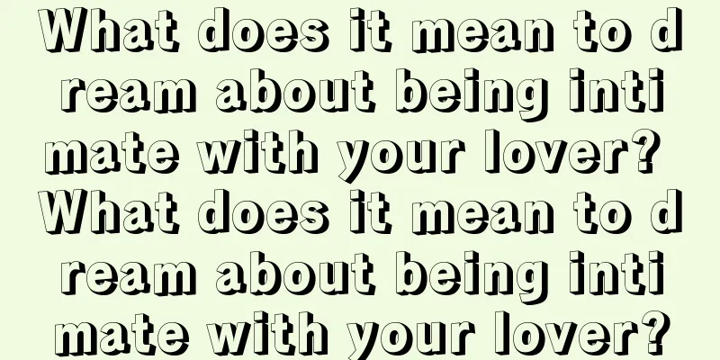 What does it mean to dream about being intimate with your lover? What does it mean to dream about being intimate with your lover?