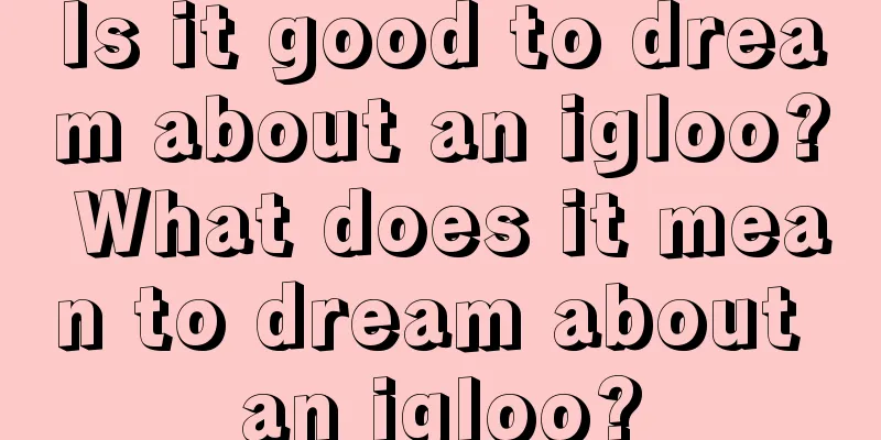 Is it good to dream about an igloo? What does it mean to dream about an igloo?