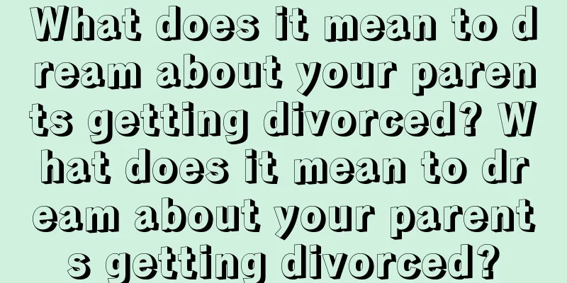 What does it mean to dream about your parents getting divorced? What does it mean to dream about your parents getting divorced?