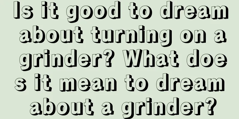 Is it good to dream about turning on a grinder? What does it mean to dream about a grinder?