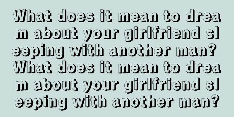 What does it mean to dream about your girlfriend sleeping with another man? What does it mean to dream about your girlfriend sleeping with another man?