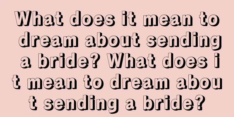 What does it mean to dream about sending a bride? What does it mean to dream about sending a bride?