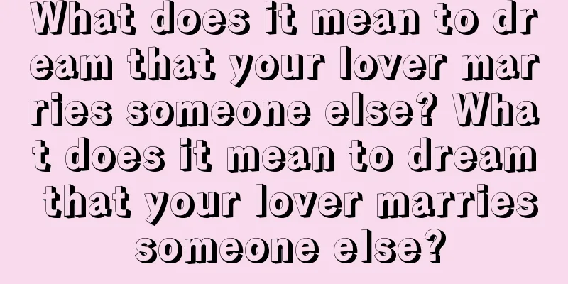 What does it mean to dream that your lover marries someone else? What does it mean to dream that your lover marries someone else?