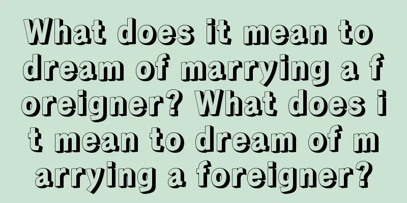 What does it mean to dream of marrying a foreigner? What does it mean to dream of marrying a foreigner?