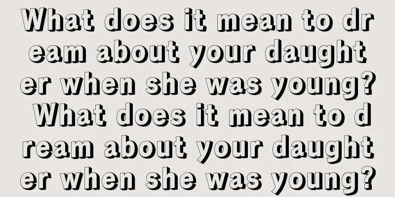 What does it mean to dream about your daughter when she was young? What does it mean to dream about your daughter when she was young?