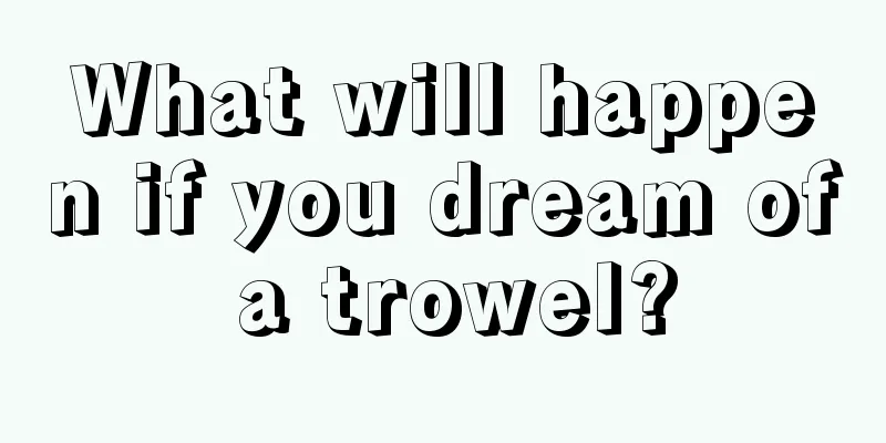 What will happen if you dream of a trowel?