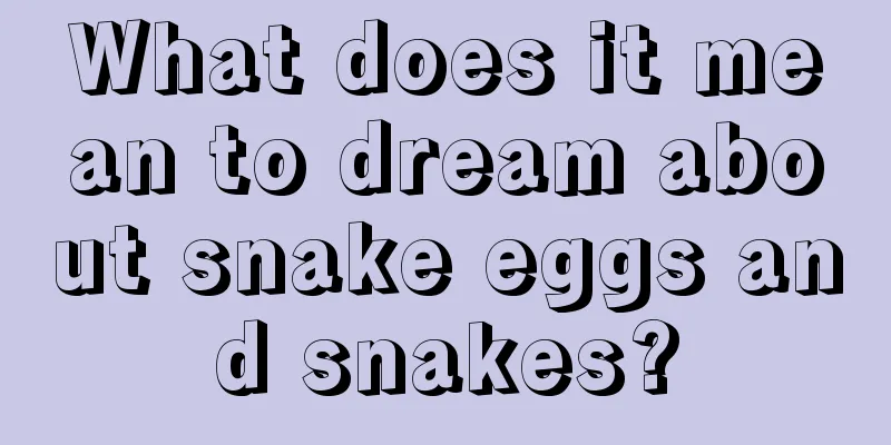 What does it mean to dream about snake eggs and snakes?